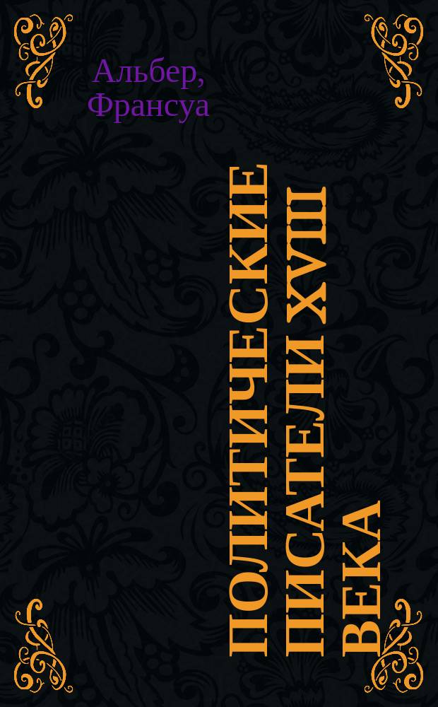Политические писатели XVIII века : Характеристики с выдержками из подлинных сочинений