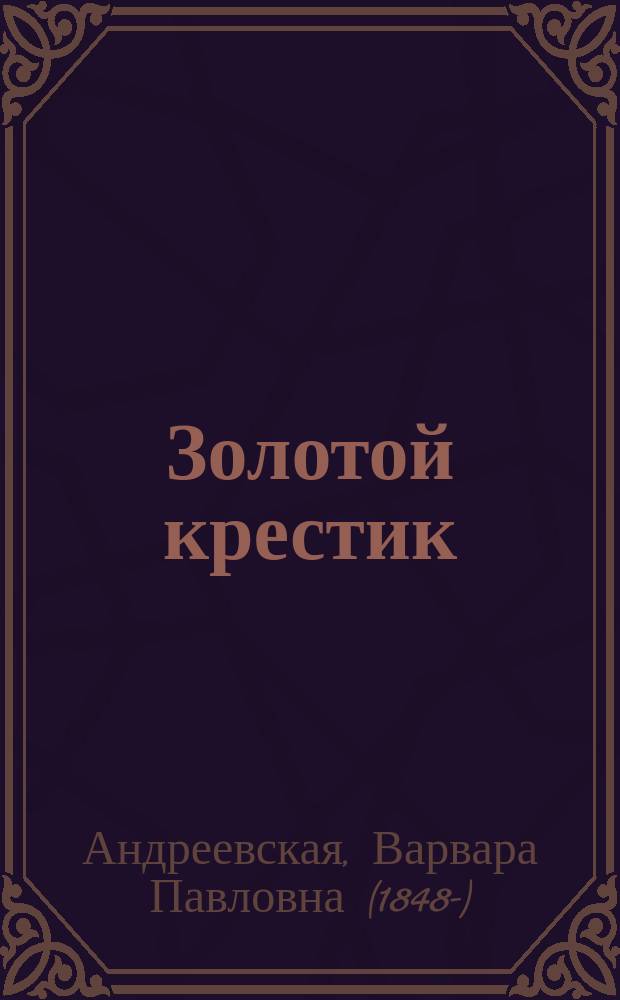 ... Золотой крестик : Рассказ из эпохи Иоанна Грозного