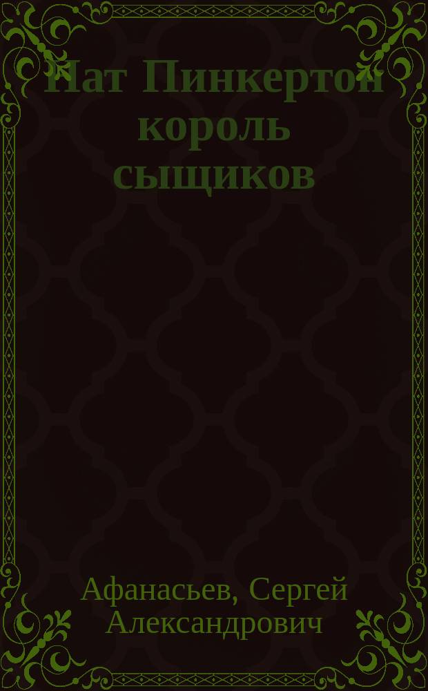 Нат Пинкертон король сыщиков : Убийство! Поимка злодеев! Раскрытие преступлений! : Драм. представление-ил. похождений знаменитого короля сыщиков Ната Пинкертона, в 7 д. и 8 карт