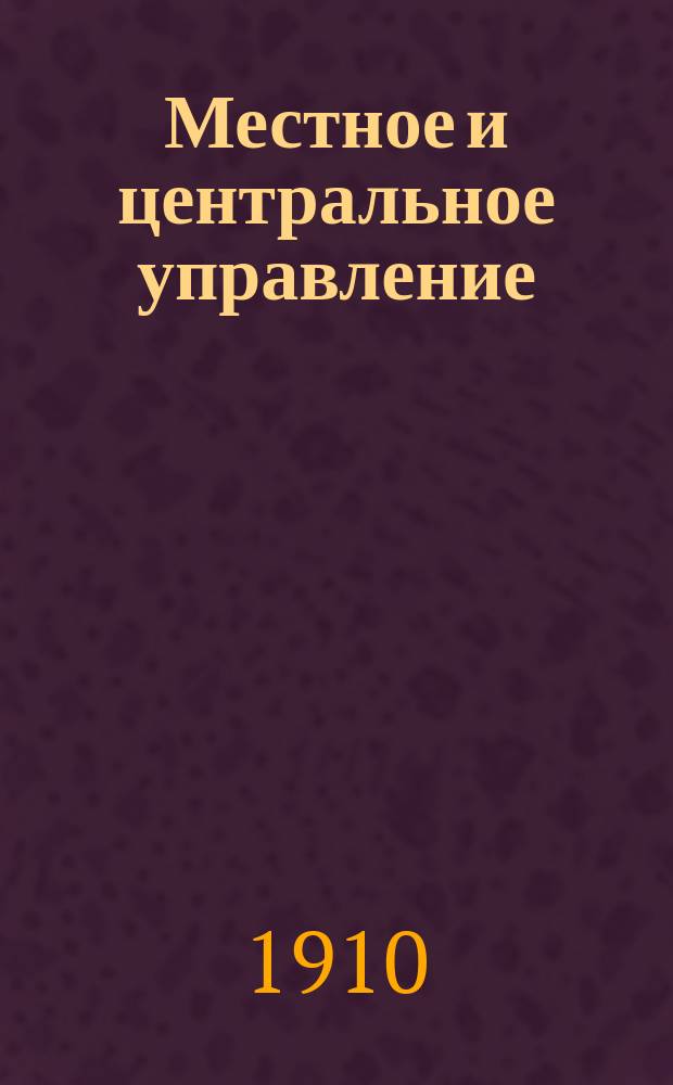 Местное и центральное управление : Сравнит. обзор учреждений Англии, Франции, Пруссии и Соединенных штатов