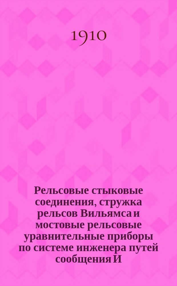 Рельсовые стыковые соединения, стружка рельсов Вильямса и мостовые рельсовые уравнительные приборы по системе инженера путей сообщения И. Бака-Абаковского