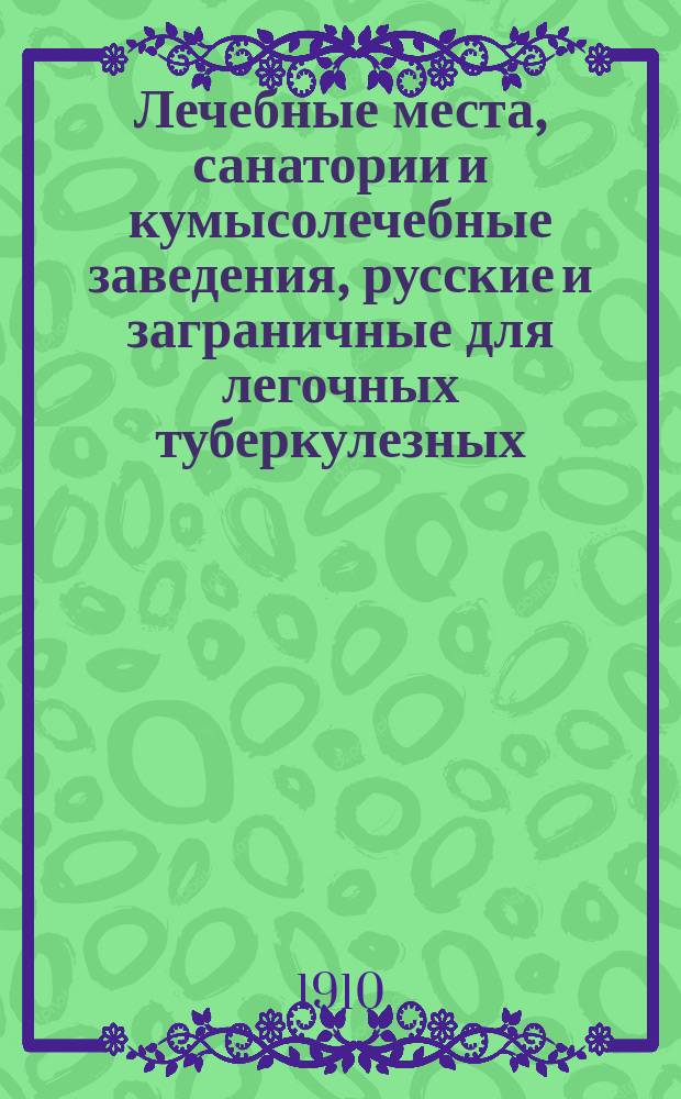 Лечебные места, санатории и кумысолечебные заведения, русские и заграничные для легочных туберкулезных : Пособие для врачей и больных