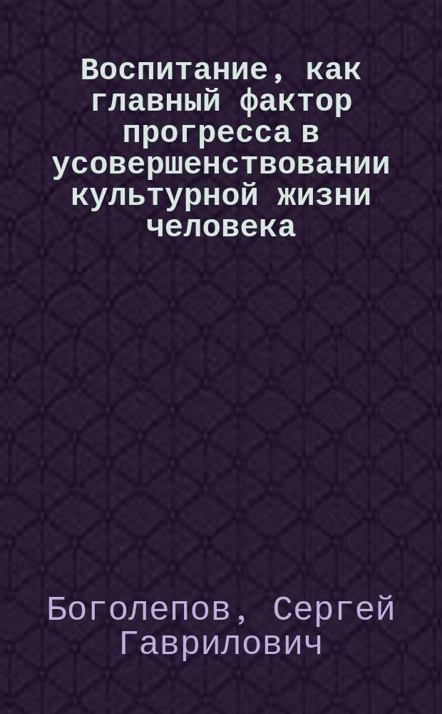 Воспитание, как главный фактор прогресса в усовершенствовании культурной жизни человека
