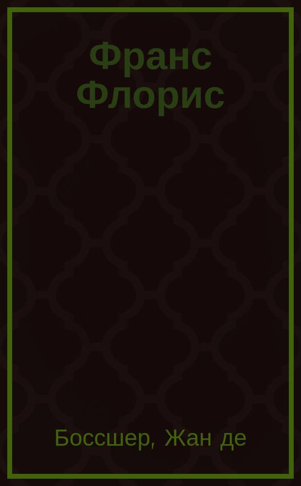 Франс Флорис : (Jean de Bosschere: Sur la vie et l'oeuvre de Frans Floris, peintre de l'école d'Anvers)