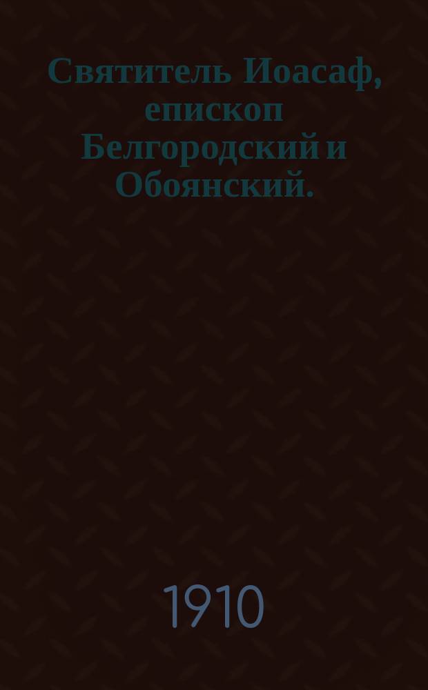 Святитель Иоасаф, епископ Белгородский и Обоянский. (Р. 1705 г. - [Ум.] 1754 г.)