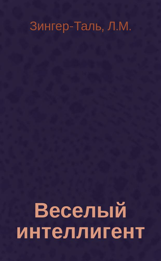 Веселый интеллигент : Сб. послед. новинок Л.М. Зингер-Таля