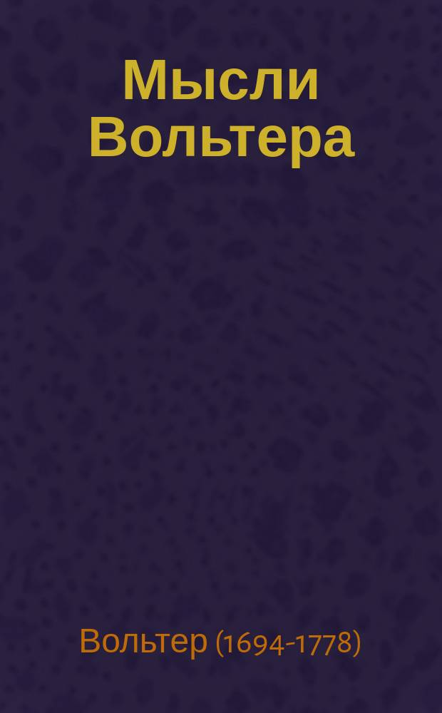 Мысли Вольтера : С крат. биогр. очерком авт
