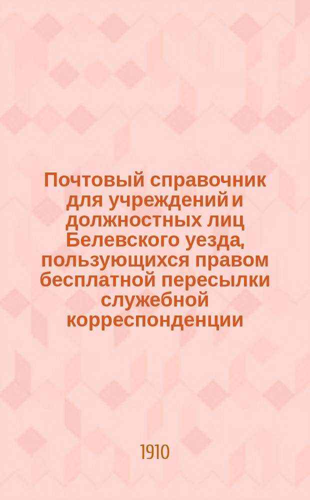 Почтовый справочник для учреждений и должностных лиц Белевского уезда, пользующихся правом бесплатной пересылки служебной корреспонденции