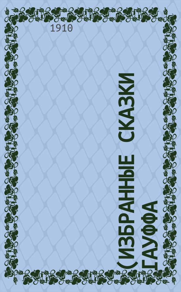 ... (Избранные сказки Гауффа) : Текст с введ., сборником слов и оборотов, расположенных в порядке текста, алфавитным словарем и алфавитным перечнем сильных и неправильных глаголов