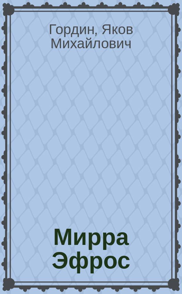 Мирра Эфрос : Пьеса в 4 д. Я. Гордина