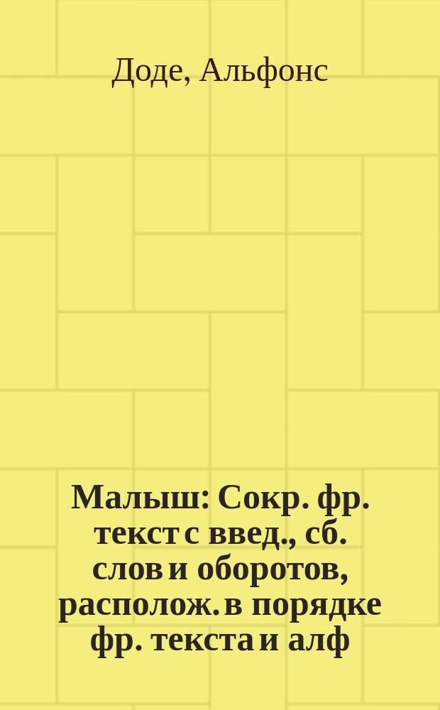 Малыш : Сокр. фр. текст с введ., сб. слов и оборотов, располож. в порядке фр. текста и алф. слов