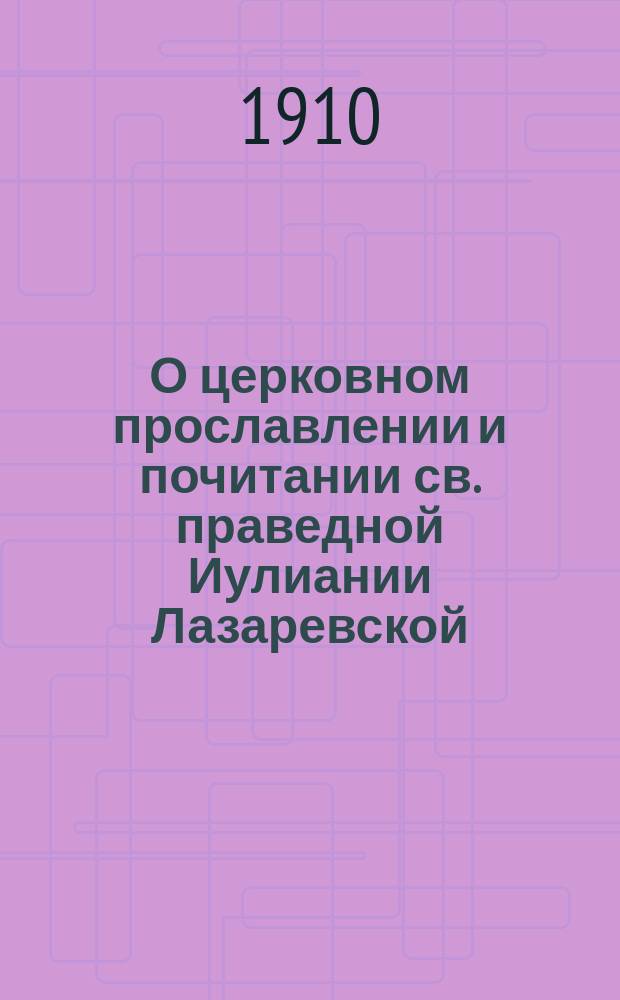 О церковном прославлении и почитании св. праведной Иулиании Лазаревской : Ист. очерк