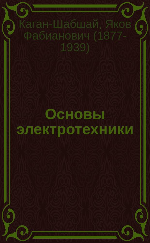 Основы электротехники : Курс лекций, чит. ... в 1907 г. в О-ве взаимопомощи рус. техников.... Ч. 1-