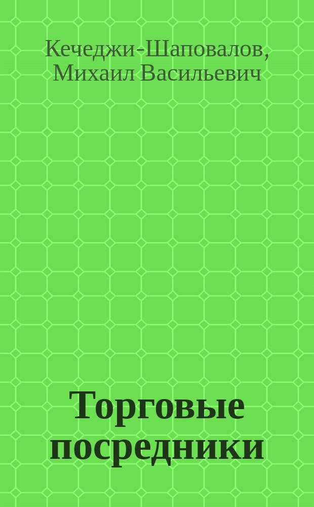 Торговые посредники (маклеры, экспедиторы, комиссионеры, агенты и коммивояжеры) : Юрид. и практ. основы торг. посредничества