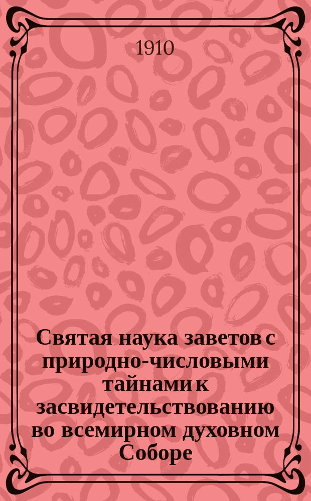 Святая наука заветов с природно-числовыми тайнами к засвидетельствованию во всемирном духовном Соборе. Вып. 2