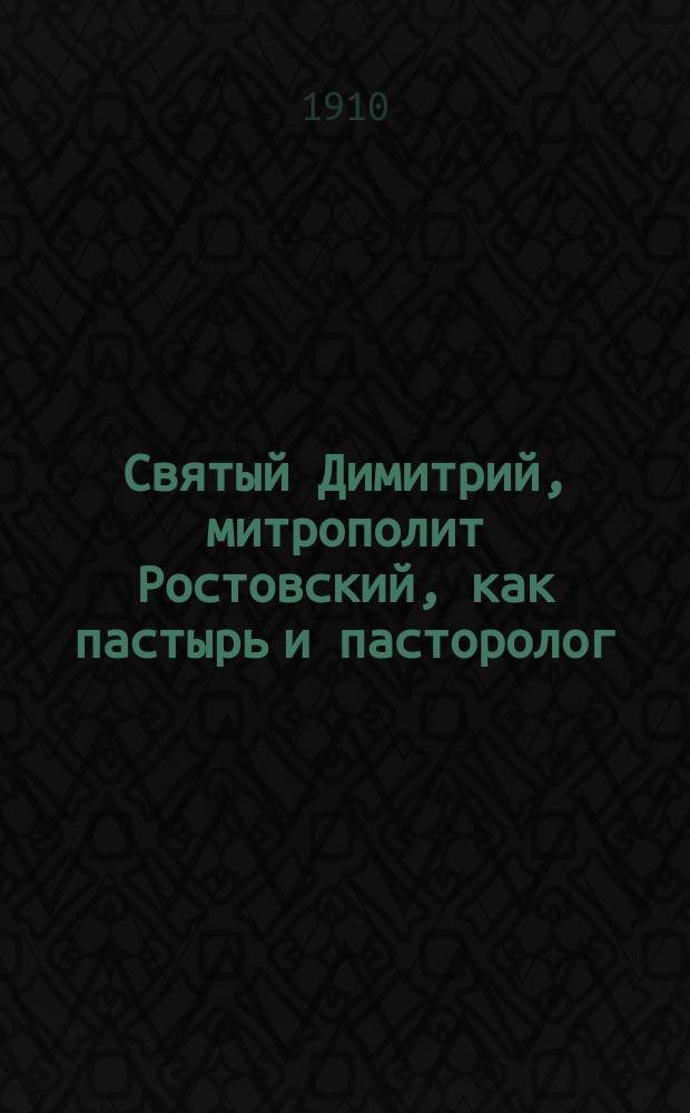 Святый Димитрий, митрополит Ростовский, как пастырь и пасторолог : Речь, чит. 28 окт. 1909 г. в торжеств. собр. Акад., посвящ. двухсотлетию памяти (со дня блаж. кончины)