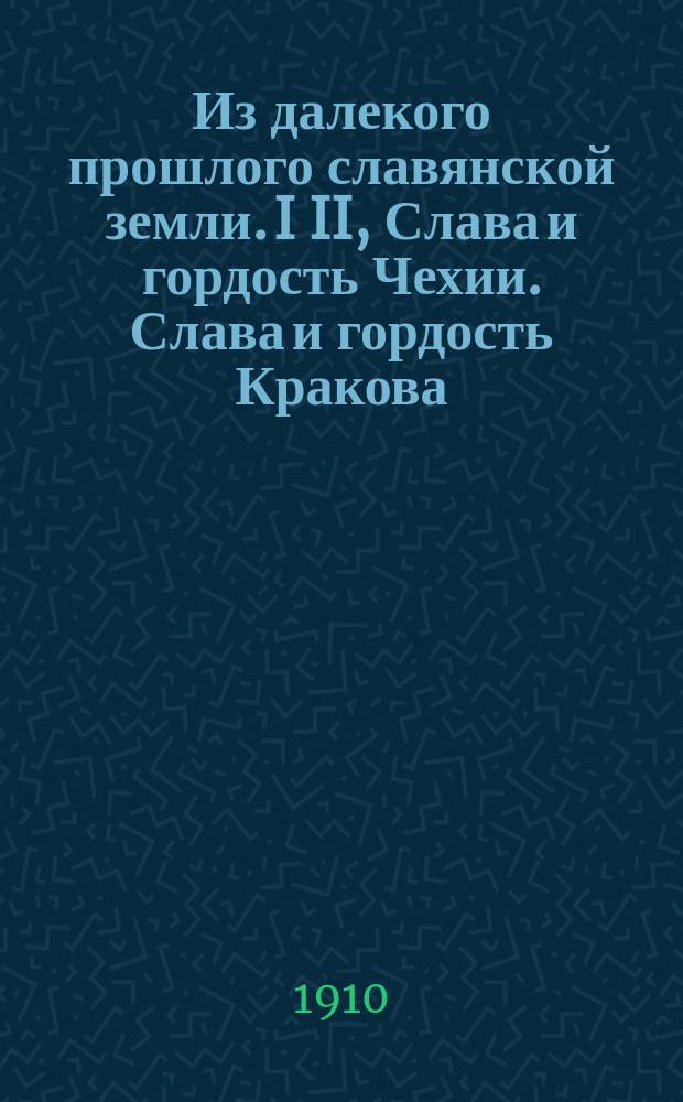 Из далекого прошлого славянской земли. I II, Слава и гордость Чехии. Слава и гордость Кракова