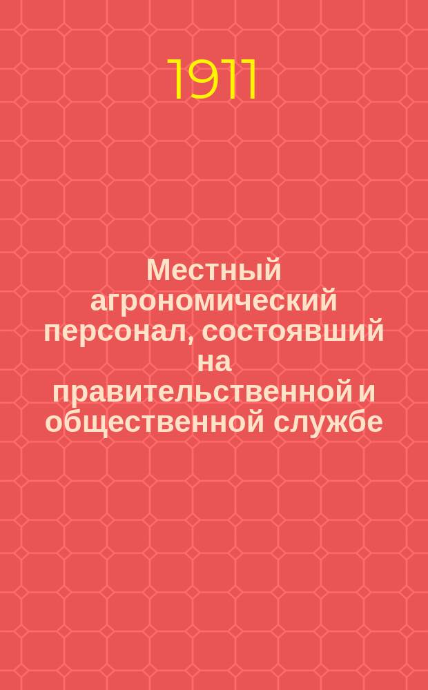 Местный агрономический персонал, состоявший на правительственной и общественной службе.. : Справ. 1 января 1911 г.
