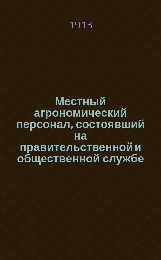 Местный агрономический персонал, состоявший на правительственной и общественной службе.. : Справ. 1 января 1913 г.