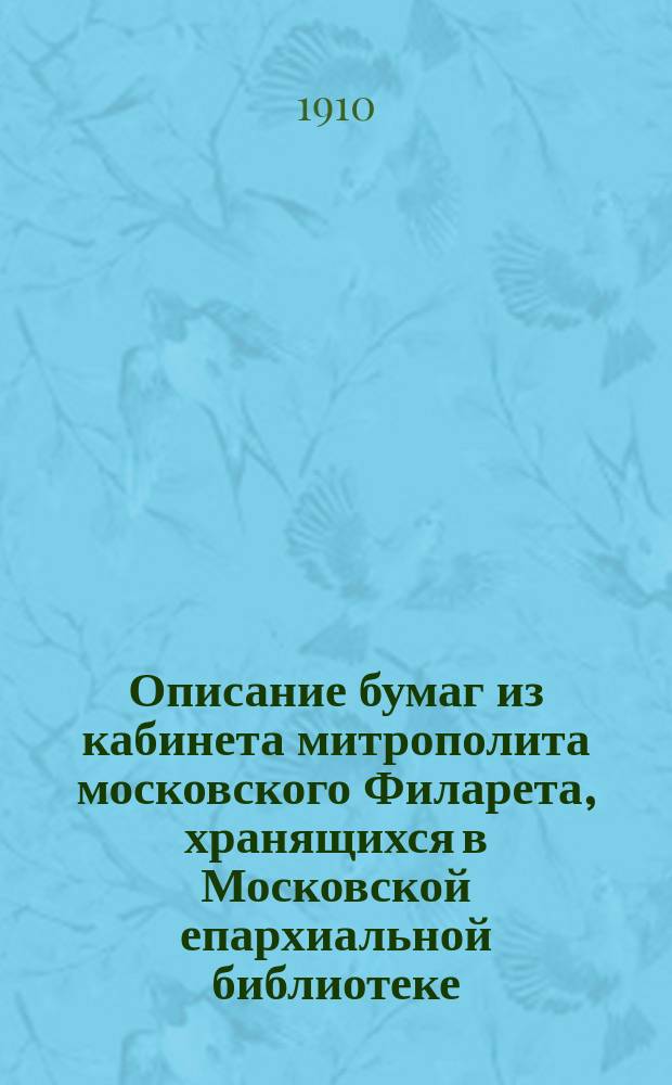 Описание бумаг из кабинета митрополита московского Филарета, хранящихся в Московской епархиальной библиотеке