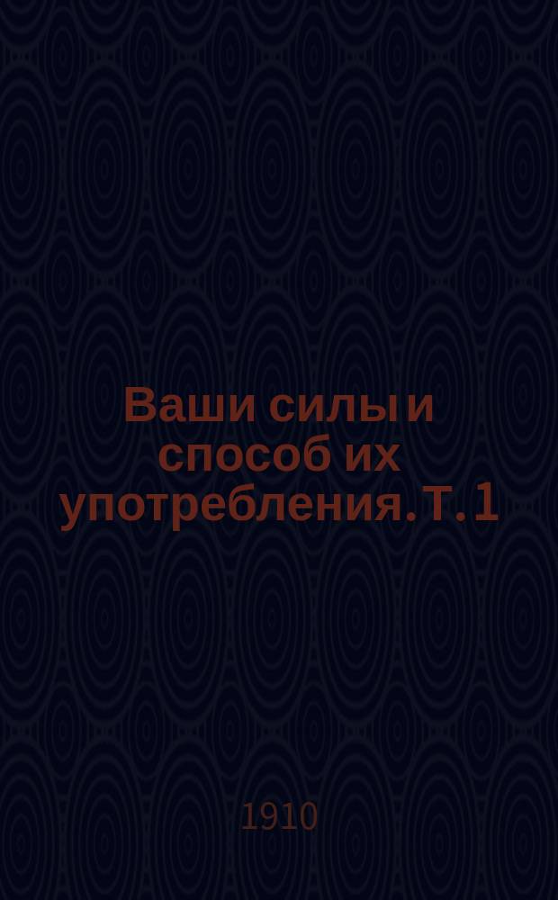 Ваши силы и способ их употребления. Т. 1