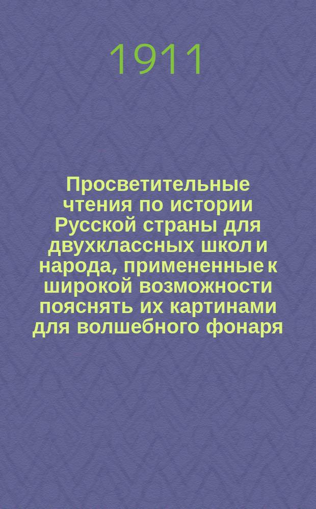 Просветительные чтения по истории Русской страны для двухклассных школ и народа, примененные к широкой возможности пояснять их картинами для волшебного фонаря, соответственно с наиболее яркими местами чтений, - но составляющие и помимо такого рода картин - общедоступную книгу обо всем прошлом нашего дорогого отечества. Ч. 2 : История русского государства и православной церкви после убиения киевских первых христианских князей Аскольда и Дира, со времени вокняжения в столице древних полян варяжского князя Олега