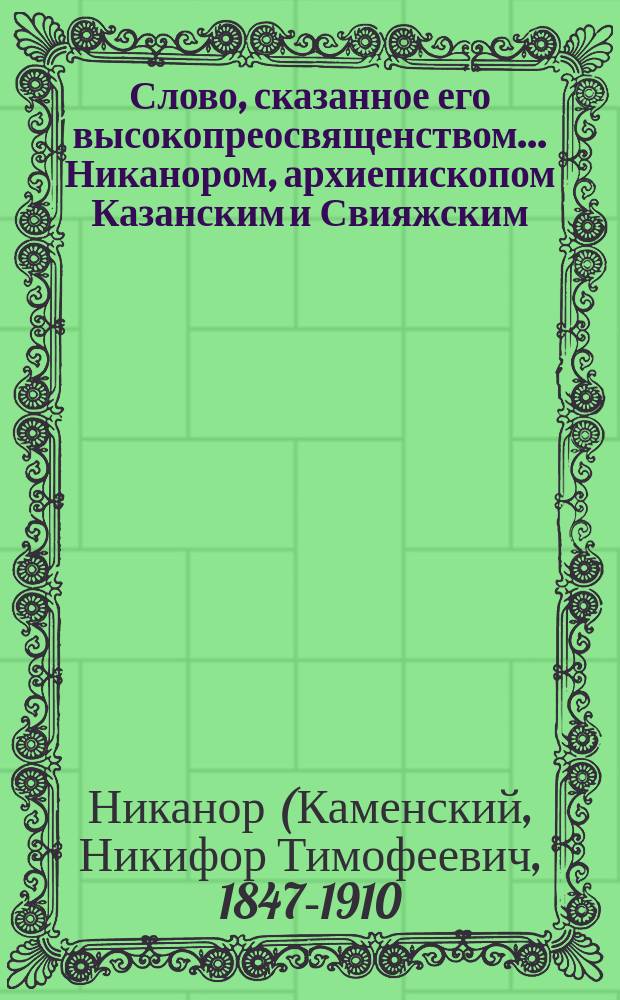 Слово, сказанное его высокопреосвященством... Никанором, архиепископом Казанским и Свияжским, в кафедральном соборе г. Казани 20 июня 1910 г. : (О помощи новокрещенным)