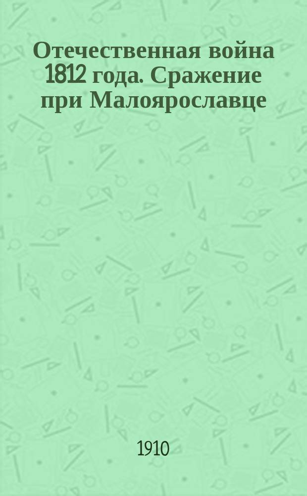 Отечественная война 1812 года. Сражение при Малоярославце : Сост. по соч. Михайловского-Данилевского
