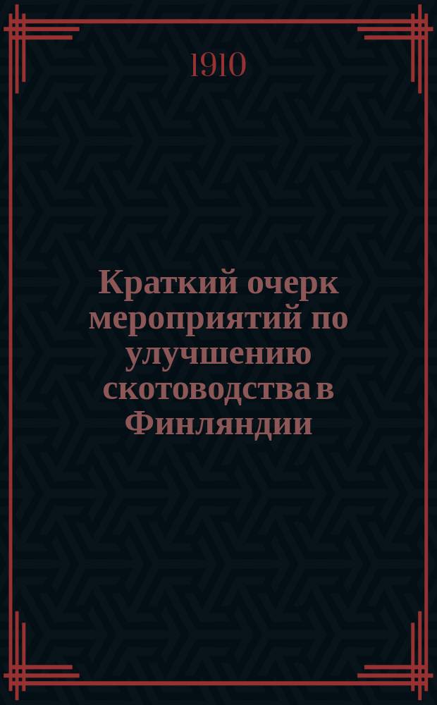 Краткий очерк мероприятий по улучшению скотоводства в Финляндии : Из отчета о поездке в Финляндию в 1909 г. инструкторов по молоч. хоз. и скотоводству Г.Ю. Пыхъякаса и М.Я. Сандера