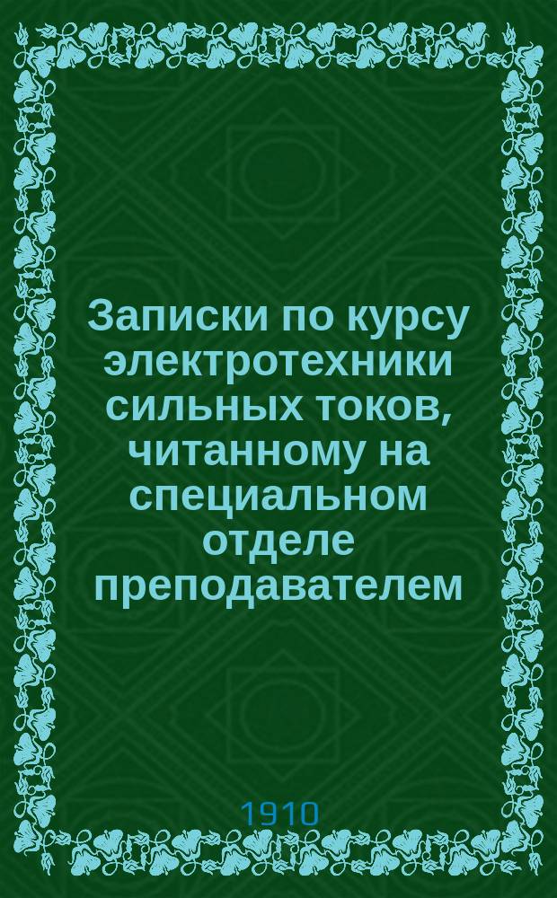 Записки по курсу электротехники сильных токов, читанному на специальном отделе преподавателем, гражданским инженером Н.Ф. Савельевым. Вып. 1 : Атлас