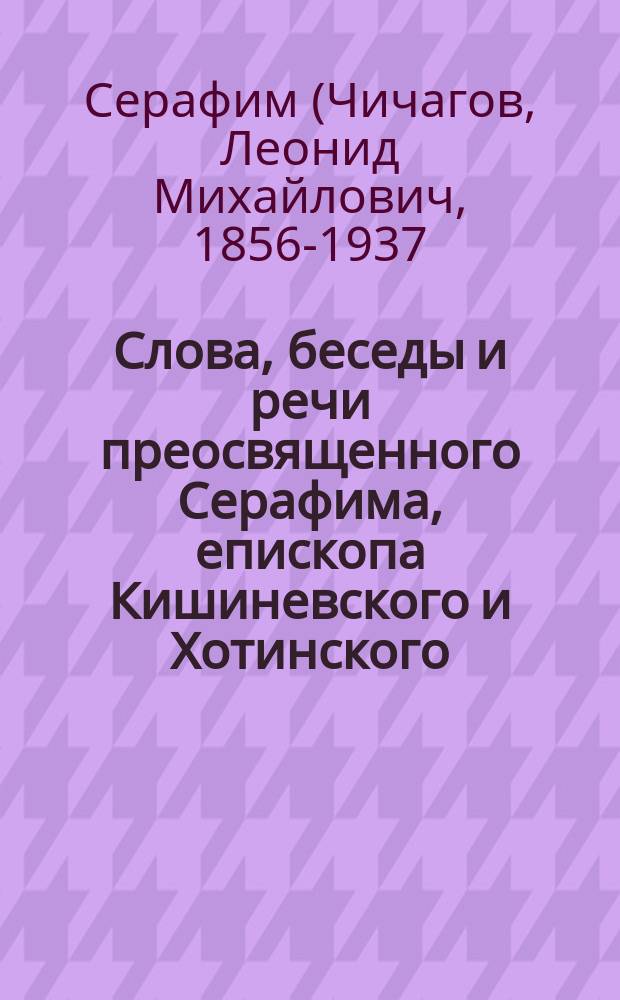 Слова, беседы и речи преосвященного Серафима, епископа Кишиневского и Хотинского : С епарх. хроникой и распоряжениями его, 1908-1909