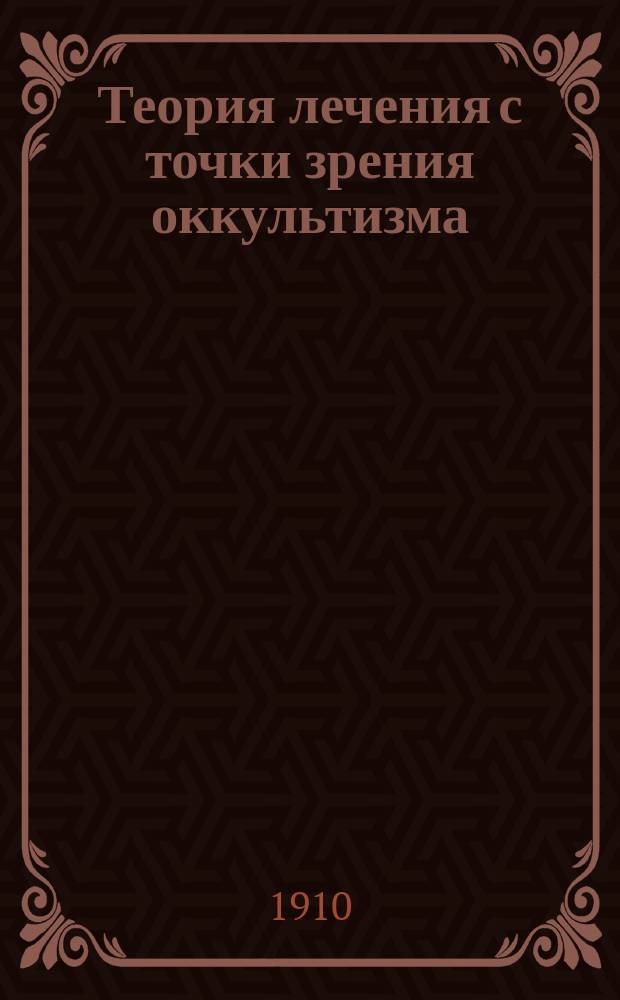 ... Теория лечения с точки зрения оккультизма : (Аллопатия, гомеопатия, магнетизм, гипнотизм, молитва)