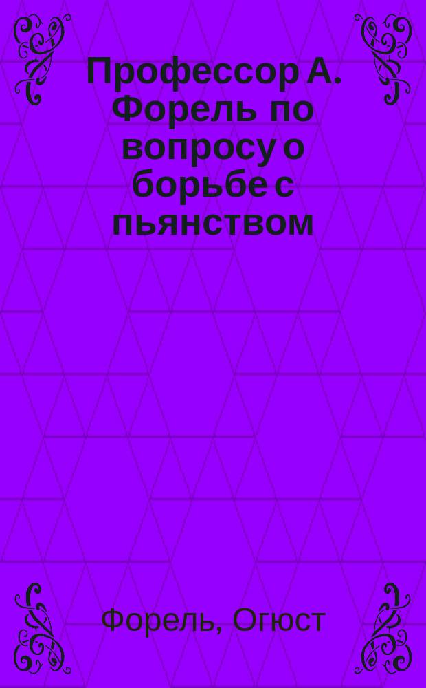 Профессор А. Форель по вопросу о борьбе с пьянством : (С портр. проф. А. Фореля)