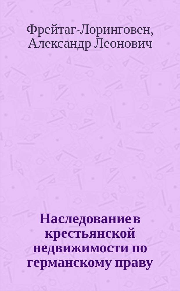 Наследование в крестьянской недвижимости по германскому праву : Т. 1-