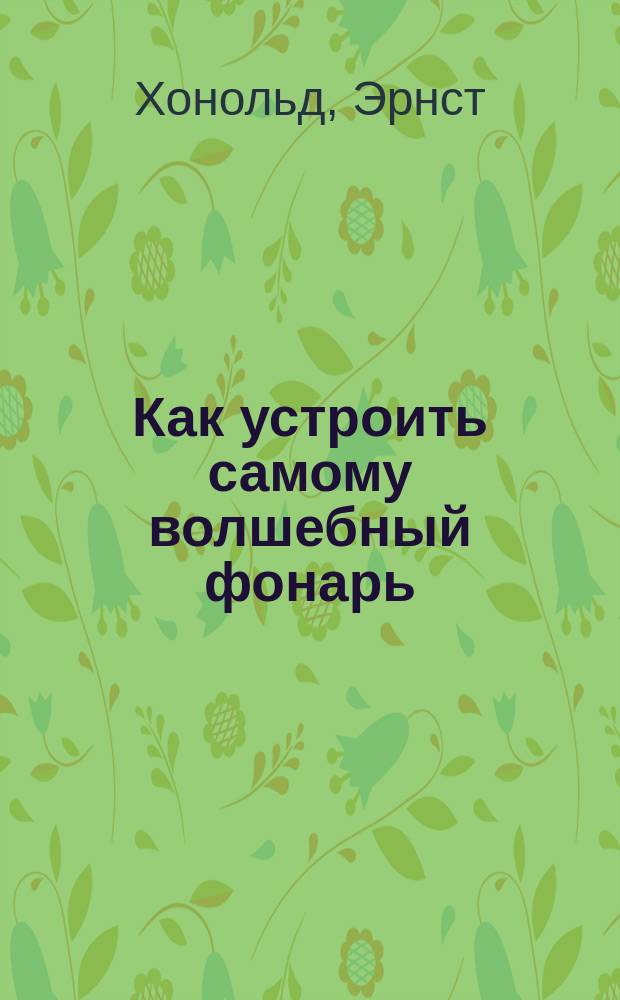 Как устроить самому волшебный фонарь : Чертежи к ст. Е. Хональда