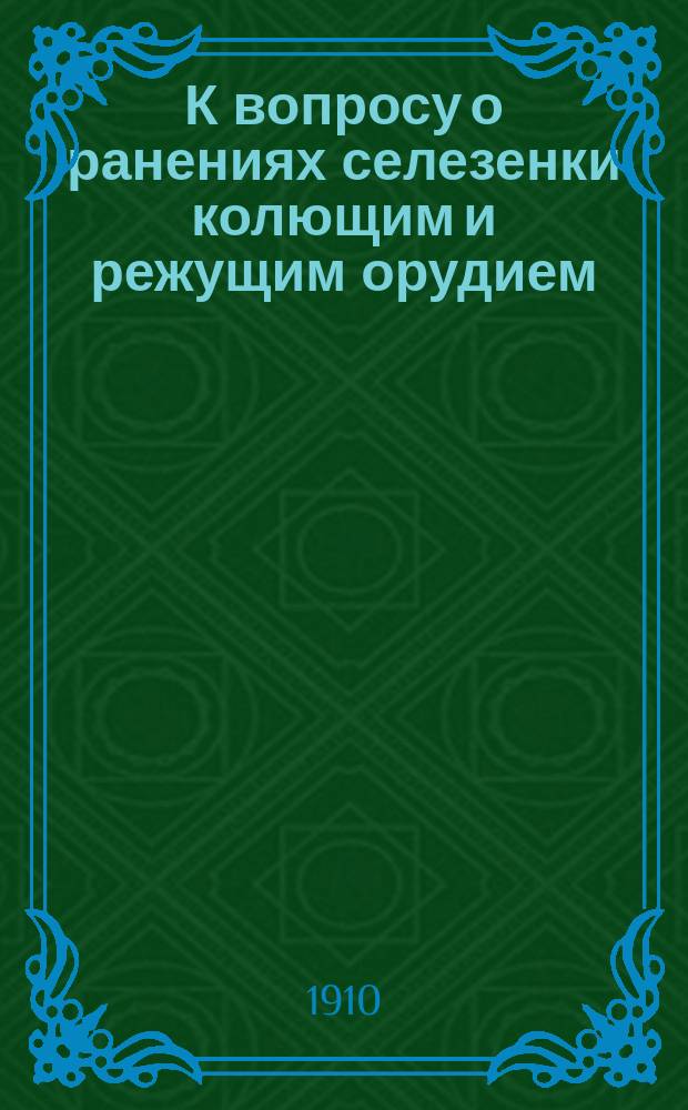 К вопросу о ранениях селезенки колющим и режущим орудием : Докл. в Киев. хирург. о-ве 4 мая 1910 г