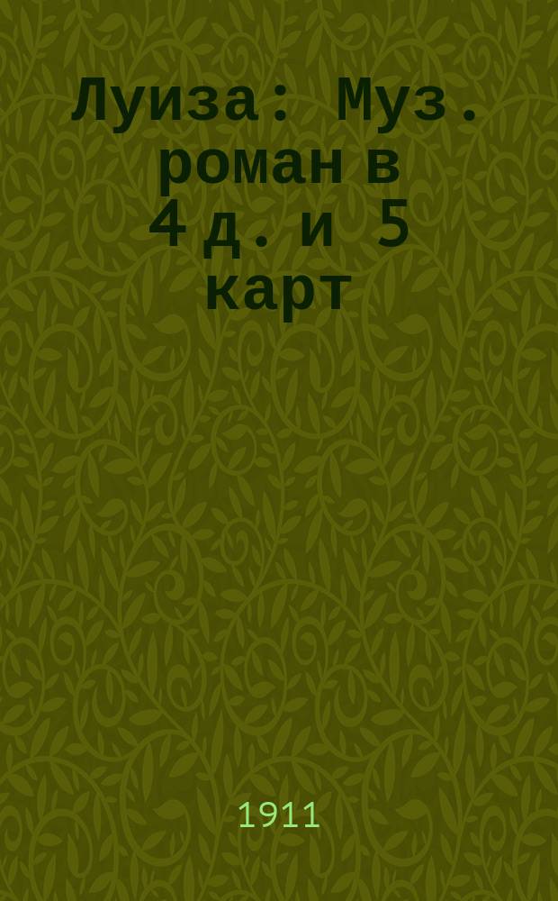 Луиза : Муз. роман в 4 д. и 5 карт