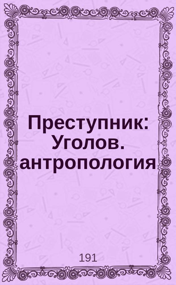 Преступник : Уголов. антропология
