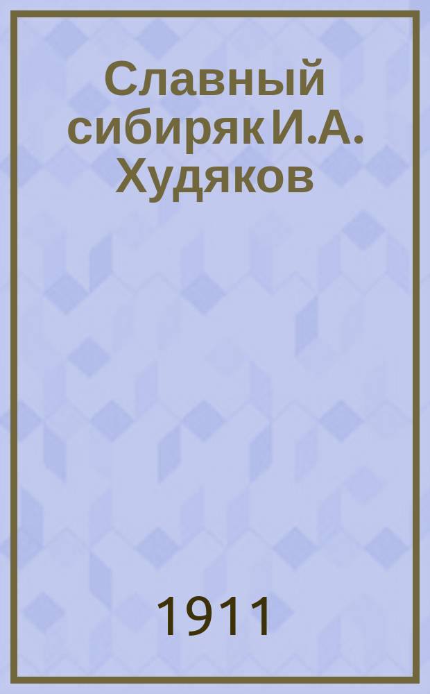 Славный сибиряк И.А. Худяков