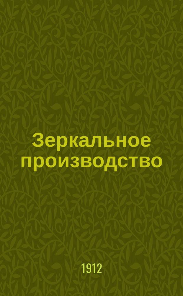 Зеркальное производство : Практ. руководство по пр-ву зерк. стекла и различной наводке зеркал : С 3 рис