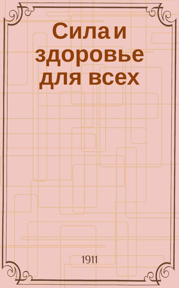 ... Сила и здоровье для всех : Крит. очерк всех систем физ. развития (Аттилы, Сандова, Дебоннэ, Штольца, Мюллера, Дудлея и японской), а также атлетики, борьбы и гимнастики : Индивидуал. метод физ. развития : С 5 табл., анатом. карт. и 6 черт. в тексте