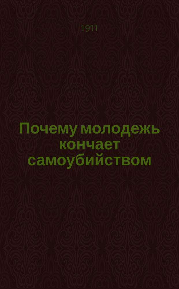 Почему молодежь кончает самоубийством : Социально-беллетрист. очерки из полового и иных психозов послереволюц. периода