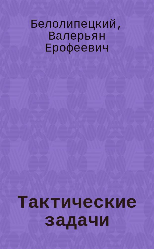 Тактические задачи : Пособие для руководителей такт. занятий с офицерами