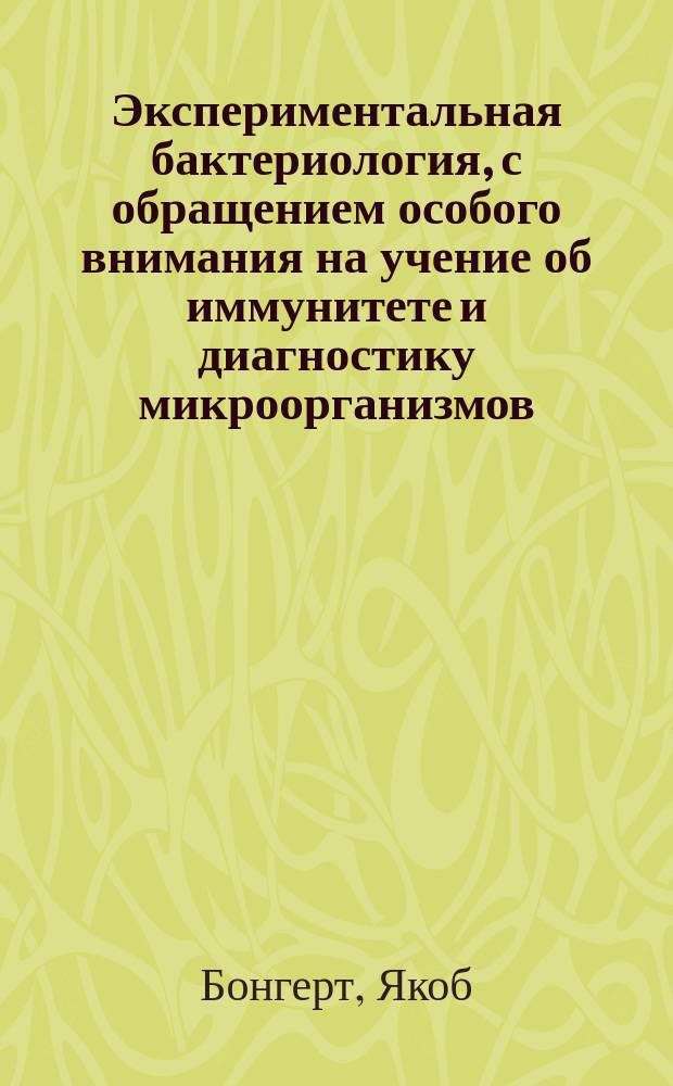 Экспериментальная бактериология, с обращением особого внимания на учение об иммунитете и диагностику микроорганизмов : Для вет. врачей и студентов