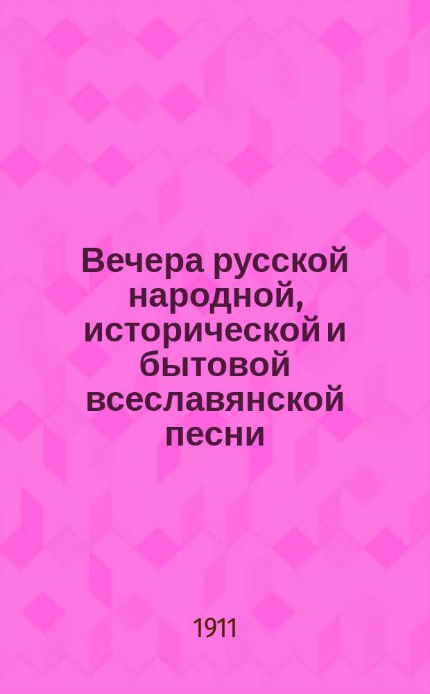 Вечера русской народной, исторической и бытовой всеславянской песни (былины, думы, сказания, предания) Маргариты Дмитриевны Агреневой-Славянской, дочери известного народного певца и собирателя народных песен Дмитрия Александровича Агренева-Славянского : Текст и прогр. концерта