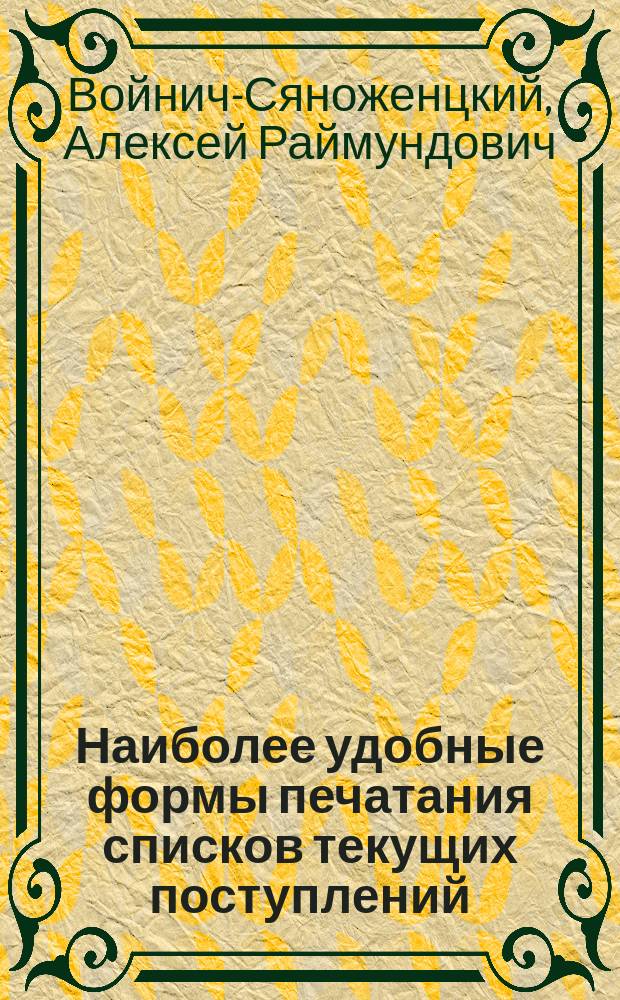 Наиболее удобные формы печатания списков текущих поступлений : Докл. библиотекаря Воен.-мед. акад. А.Р. Войнич-Сяноженцкого : (Прочит. на заседании 6 июня 1911 г.)