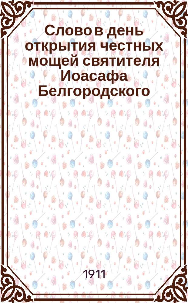 Слово в день открытия честных мощей святителя Иоасафа Белгородского : Произнесено за божеств. литургией в великой церкви Киево-Брат. монастыря 4 сент. 1911 г