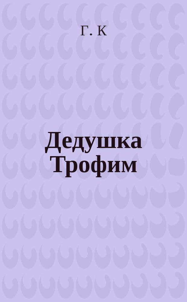 Дедушка Трофим : Рассказ Г.К