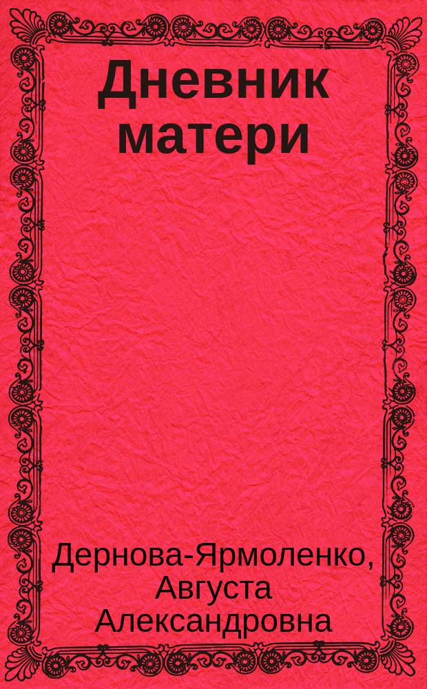 Дневник матери : Книжка для сист. наблюдений и записей над телес. и душев. развитием ребенка : Рис. сделаны с фот. снимков г. Лобовикова