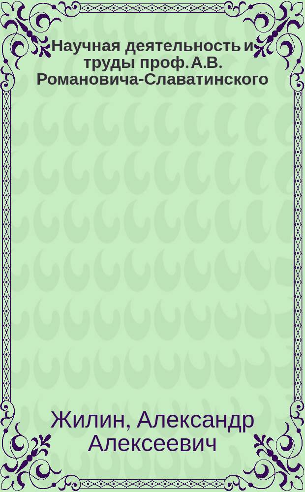 Научная деятельность и труды проф. А.В. Романовича-Славатинского : Докл., прочит. в собр. Киев. юрид. о-ва 18 сент. 1910 г